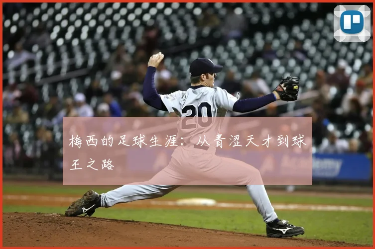 梅西的足球生涯：从青涩天才到球王之路