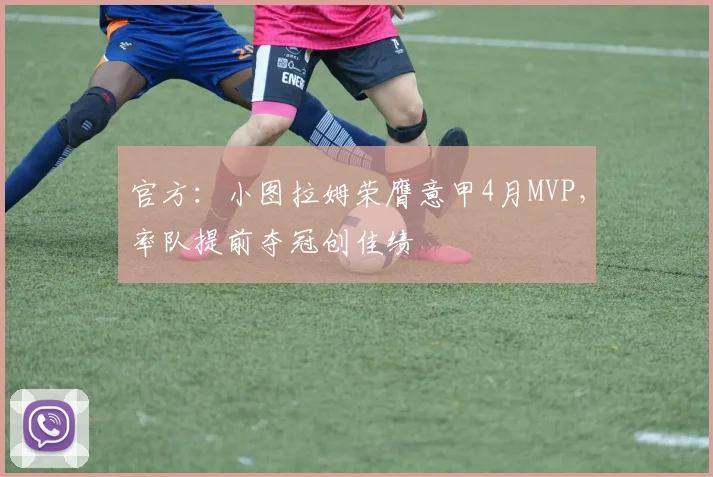 官方：小图拉姆荣膺意甲4月MVP，率队提前夺冠创佳绩