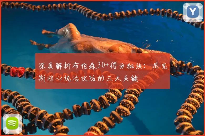 深度解析布伦森30+得分秘诀：尼克斯核心统治攻防的三大关键